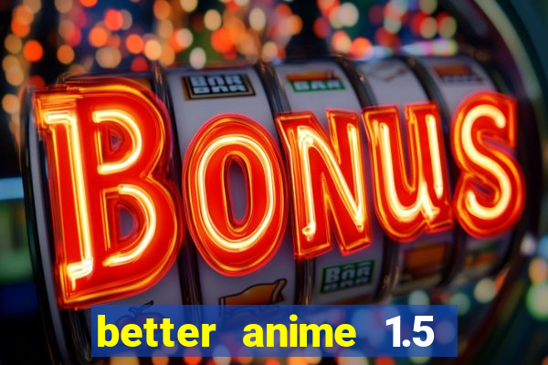 better anime 1.5 apk download